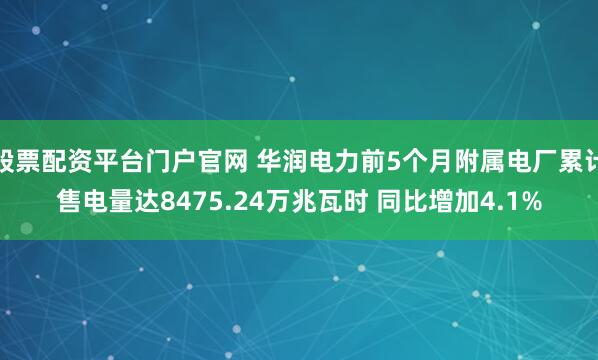 股票配资平台门户官网 华润电力前5个月附属电厂累计售电量达8475.24万兆瓦时 同比增加4.1%