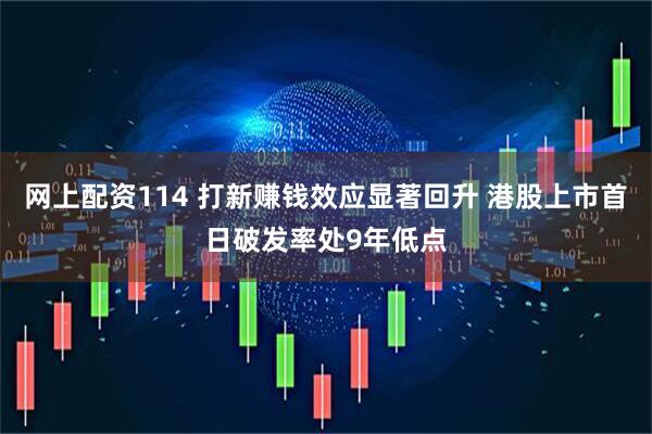 网上配资114 打新赚钱效应显著回升 港股上市首日破发率处9年低点