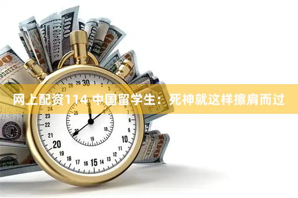 网上配资114 中国留学生：死神就这样擦肩而过