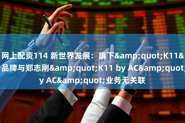 网上配资114 新世界发展：旗下"K11"品牌与郑志刚"K11 by AC"业务无关联