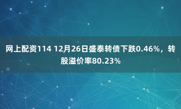 网上配资114 12月26日盛泰转债下跌0.46%，转股溢价率80.23%