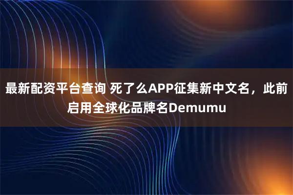 最新配资平台查询 死了么APP征集新中文名，此前启用全球化品牌名Demumu