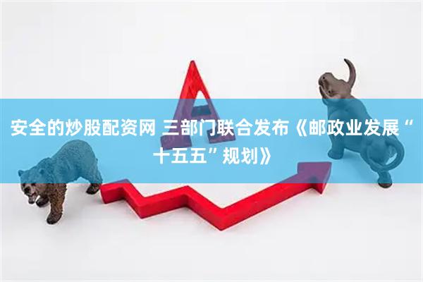 安全的炒股配资网 三部门联合发布《邮政业发展“十五五”规划》