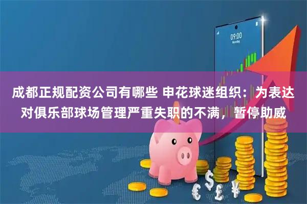 成都正规配资公司有哪些 申花球迷组织：为表达对俱乐部球场管理严重失职的不满，暂停助威
